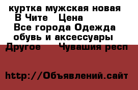 куртка мужская новая. В Чите › Цена ­ 2 000 - Все города Одежда, обувь и аксессуары » Другое   . Чувашия респ.